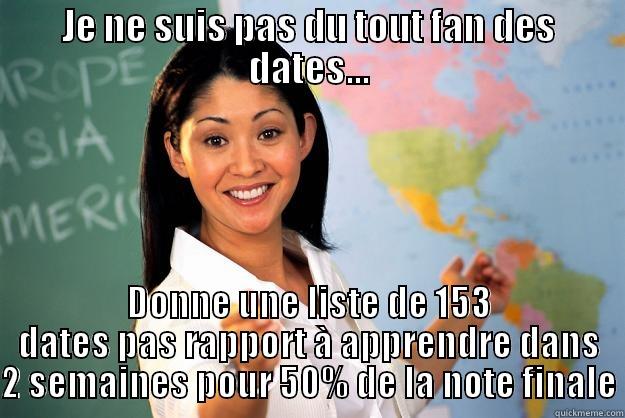 JE NE SUIS PAS DU TOUT FAN DES DATES... DONNE UNE LISTE DE 153 DATES PAS RAPPORT À APPRENDRE DANS 2 SEMAINES POUR 50% DE LA NOTE FINALE Unhelpful High School Teacher