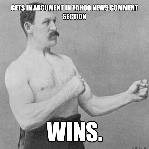 Gets in argument in Yahoo News comment section Wins. - Gets in argument in Yahoo News comment section Wins.  overly manly man
