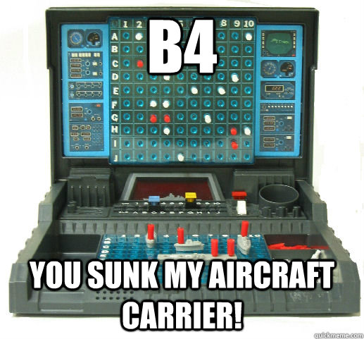 B4 You sunk my aircraft carrier!  Battleship