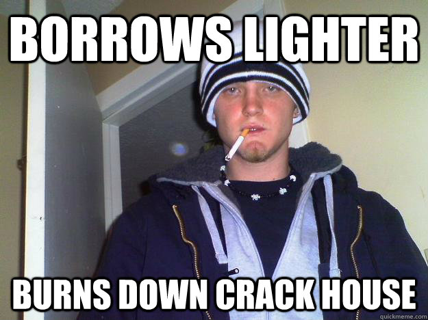 borrows lighter burns down crack house  