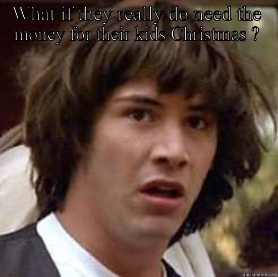 WHAT IF THEY REALLY DO NEED THE MONEY FOR THEIR KIDS CHRISTMAS ?  conspiracy keanu