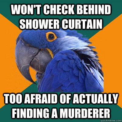 Won't check behind shower curtain too afraid of actually finding a murderer  Paranoid Parrot