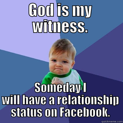 GOD IS MY WITNESS. SOMEDAY I WILL HAVE A RELATIONSHIP STATUS ON FACEBOOK. Success Kid