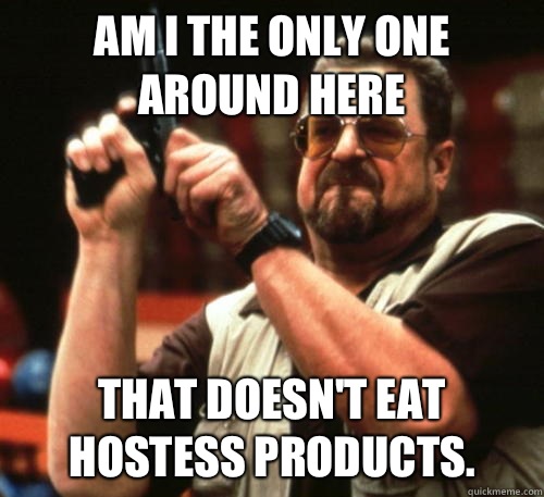 Am i the only one around here that doesn't eat Hostess products.   Am I The Only One Around Here