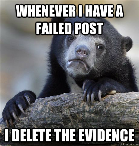 Whenever i have a failed post I delete the evidence  Confession Bear