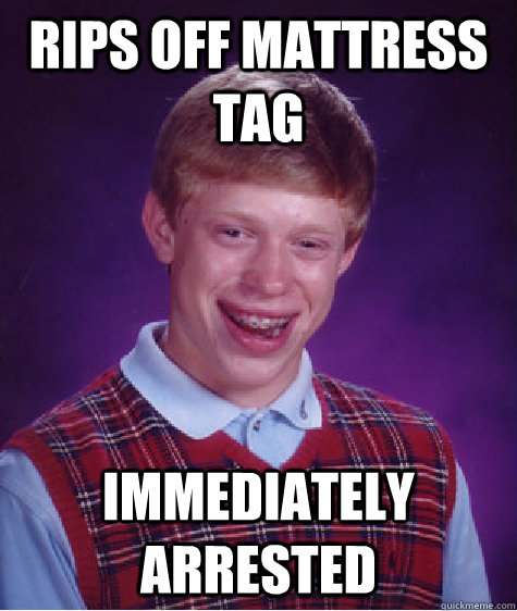 Rips off Mattress Tag Immediately Arrested  Bad Luck Brian