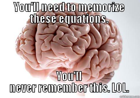 Every exam - YOU'LL NEED TO MEMORIZE THESE EQUATIONS. YOU'LL NEVER REMEMBER THIS. LOL. Scumbag Brain