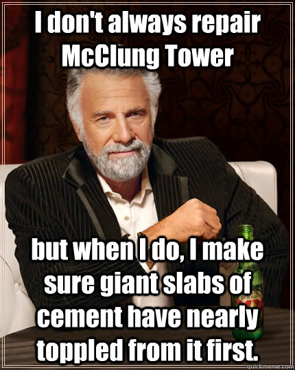 I don't always repair McClung Tower but when I do, I make sure giant slabs of cement have nearly toppled from it first.   The Most Interesting Man In The World