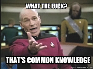 What the fuck? That's common knowledge  Annoyed Picard