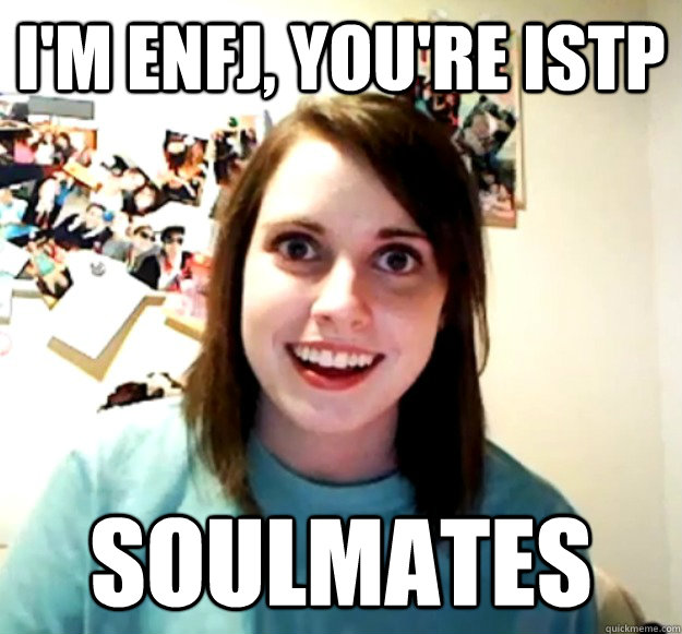 I'm ENFJ, YOU'RE ISTP SOULMATES  Overly Attached Girlfriend
