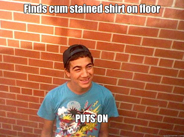 Finds cum stained shirt on floor PUTS ON  