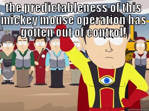THE PREDICTABLENESS OF THIS MICKEY MOUSE OPERATION HAS GOTTEN OUT OF CONTROL!  Captain Hindsight