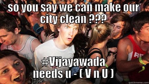 SO YOU SAY WE CAN MAKE OUR CITY CLEAN ??? #VIJAYAWADA NEEDS U - ( V N U ) Sudden Clarity Clarence