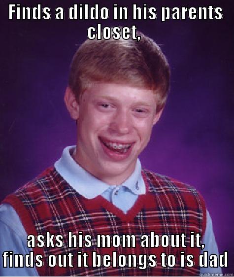 FINDS A DILDO IN HIS PARENTS CLOSET,  ASKS HIS MOM ABOUT IT, FINDS OUT IT BELONGS TO IS DAD Bad Luck Brian