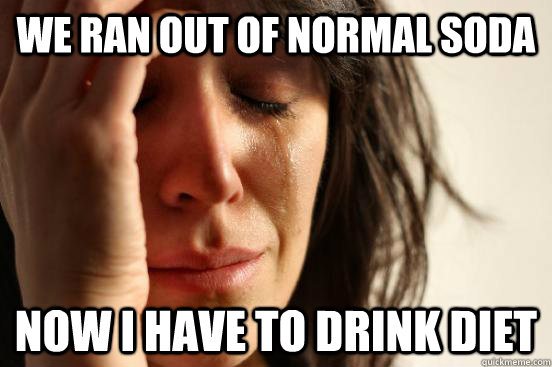 we ran out of normal soda now i have to drink diet  First World Problems