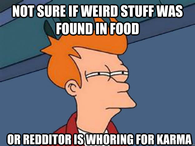 Not Sure if weird stuff was found in food or redditor is whoring for karma  Unsure Fry