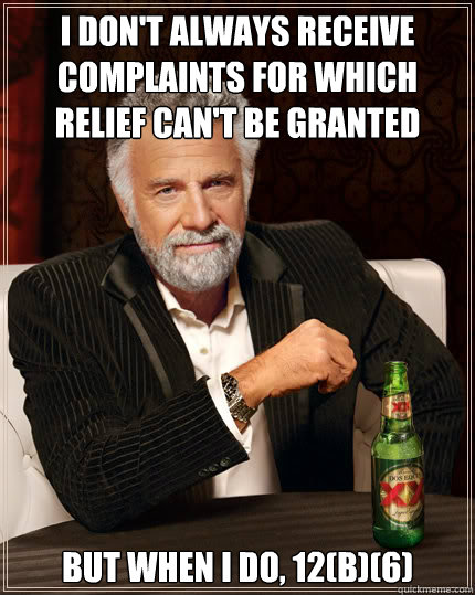 I don't always receive complaints for which relief can't be granted But when I do, 12(b)(6)  Dos Equis man
