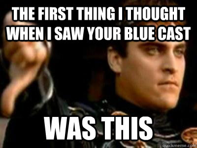 The first thing i thought when i saw your blue cast was this  Downvoting Roman