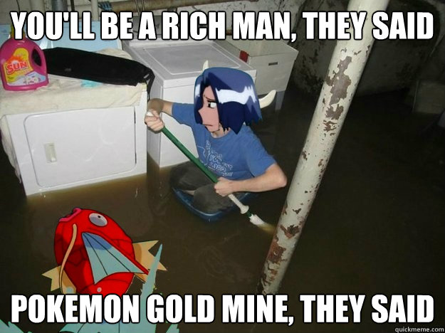 You'll be a rich man, they said Pokemon gold mine, they said - You'll be a rich man, they said Pokemon gold mine, they said  Magikarp They Said