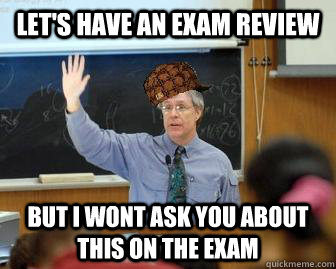 let's have an exam review but I wont ask you about this on the Exam   Scumbag Professor