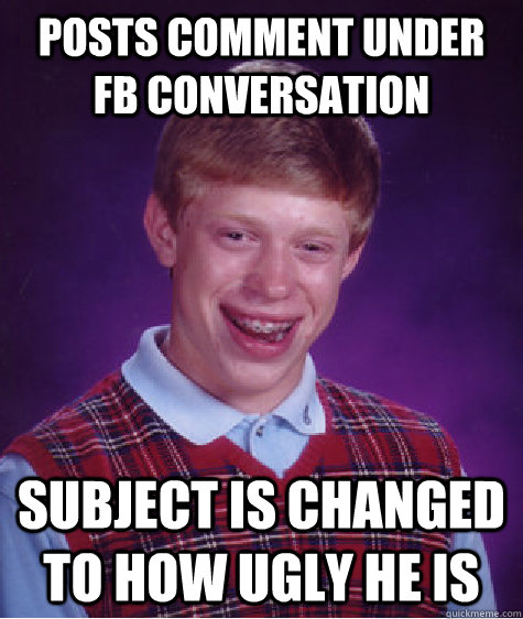 posts comment under fb conversation subject is changed to how ugly he is  Bad Luck Brian