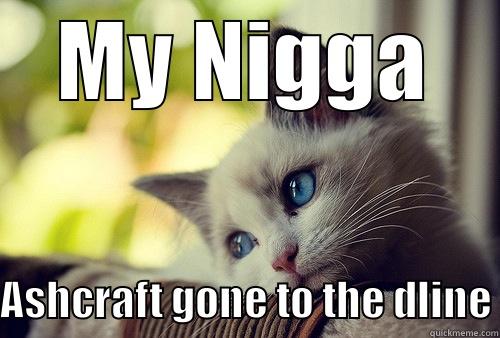 MY NIGGA ASHCRAFT GONE TO THE DLINE First World Problems Cat
