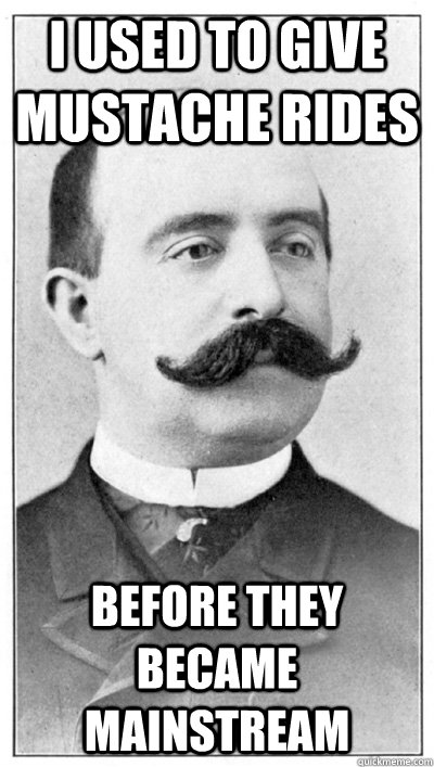 I used to give mustache rides before they became mainstream  19th Century Hipster Gentleman