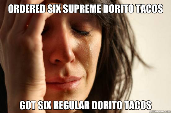 ordered six supreme dorito tacos got six regular dorito tacos  First World Problems