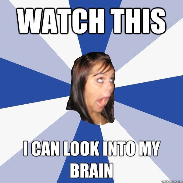 Watch this i can look into my brain   Annoying Facebook Girl