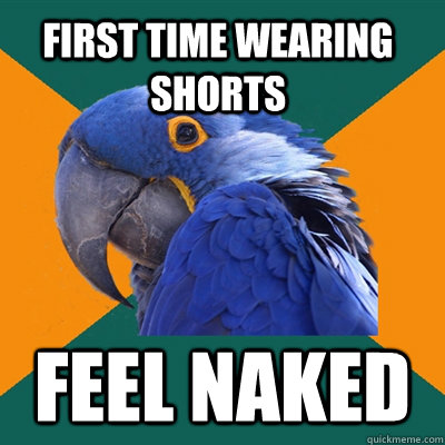 first time wearing shorts feel naked - first time wearing shorts feel naked  Paranoid Parrot