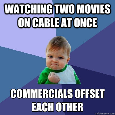 Watching two movies on cable at once commercials offset each other - Watching two movies on cable at once commercials offset each other  Success Kid