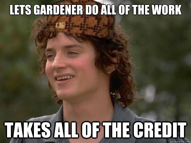 Lets gardener do all of the work Takes all of the credit - Lets gardener do all of the work Takes all of the credit  scumbag frodo