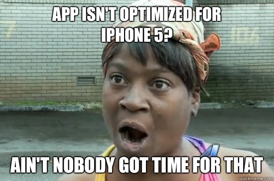 App isn't optimized for
 iPhone 5? AIN'T NOBODY GOT Time FOR THAT - App isn't optimized for
 iPhone 5? AIN'T NOBODY GOT Time FOR THAT  Aint nobody got time for that