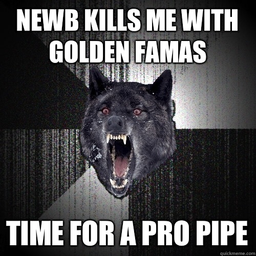 Newb kills me with golden famas Time for a pro pipe  Insanity Wolf