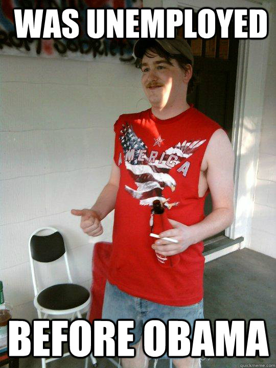 was unemployed before obama  Redneck Randal