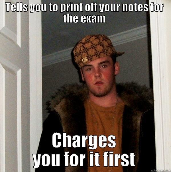 TELLS YOU TO PRINT OFF YOUR NOTES FOR THE EXAM CHARGES YOU FOR IT FIRST Scumbag Steve