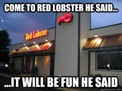 Come to red lobster he said... ...it will be fun he said - Come to red lobster he said... ...it will be fun he said  Morb