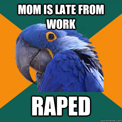 mom is late from work raped  Paranoid Parrot
