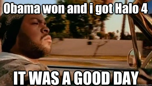 Obama won and i got Halo 4 IT WAS A GOOD DAY  It was a good day
