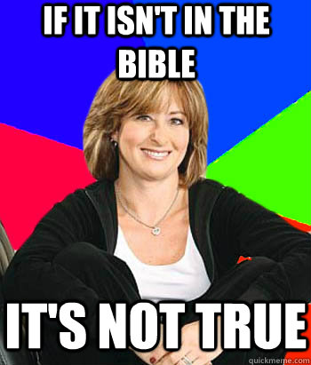 If it isn't in the bible it's not true  Sheltering Suburban Mom