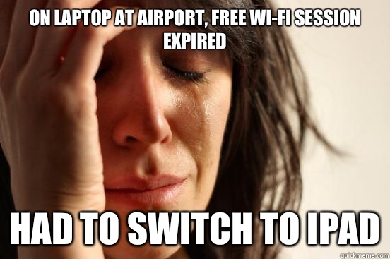 On laptop at airport, Free wi-fi session expired Had to switch to iPad  First World Problems