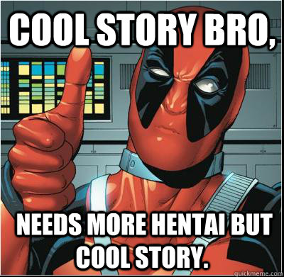 Cool Story bro,  needs more hentai but cool story.  