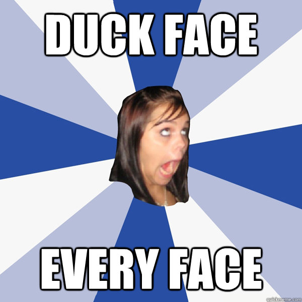 DUCK FACE EVERY FACE  Annoying Facebook Girl