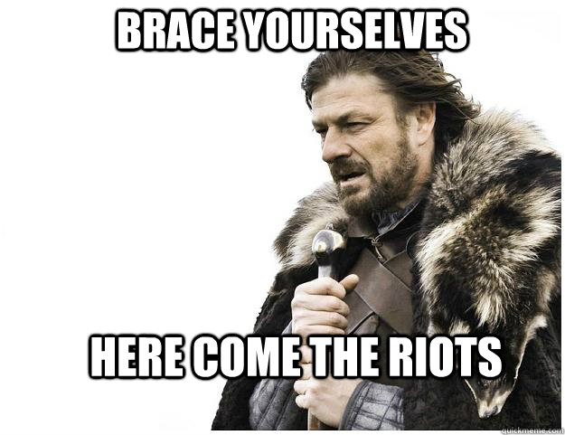 Brace yourselves here come the riots  Imminent Ned