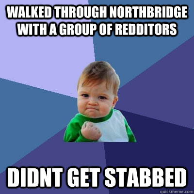 Walked Through Northbridge with a group of redditors Didnt get stabbed  Success Kid
