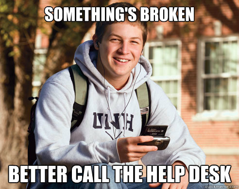 Something's broken Better call the Help Desk  College Freshman