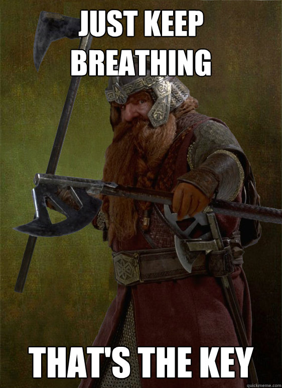 Just keep breathing That's the key - Just keep breathing That's the key  Gimli disregard