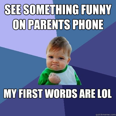 See something funny on parents phone my first words are lol  Success Kid