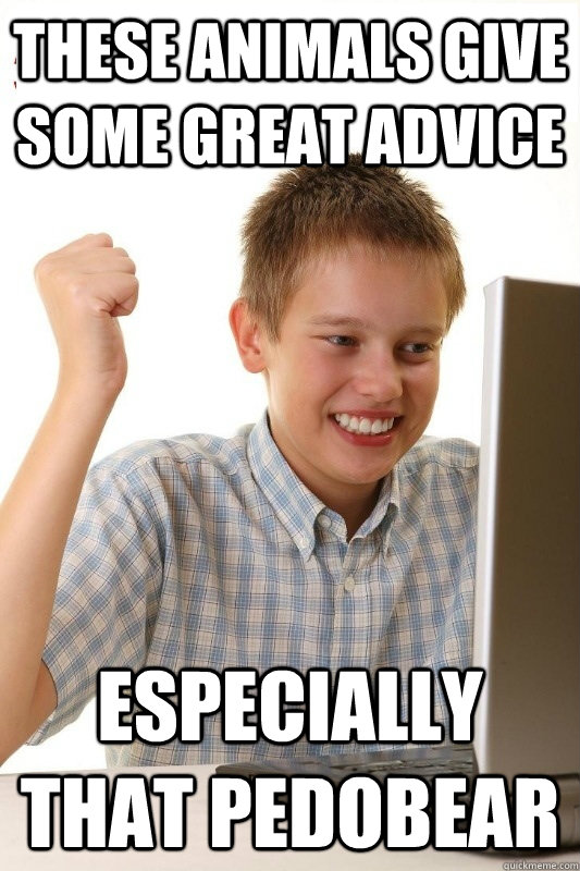 These animals give some great advice Especially that pedobear  1st Day Internet Kid