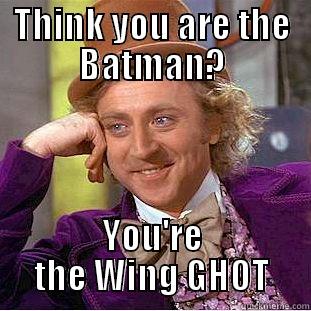 THINK YOU ARE THE BATMAN? YOU'RE THE WING GHOT Condescending Wonka